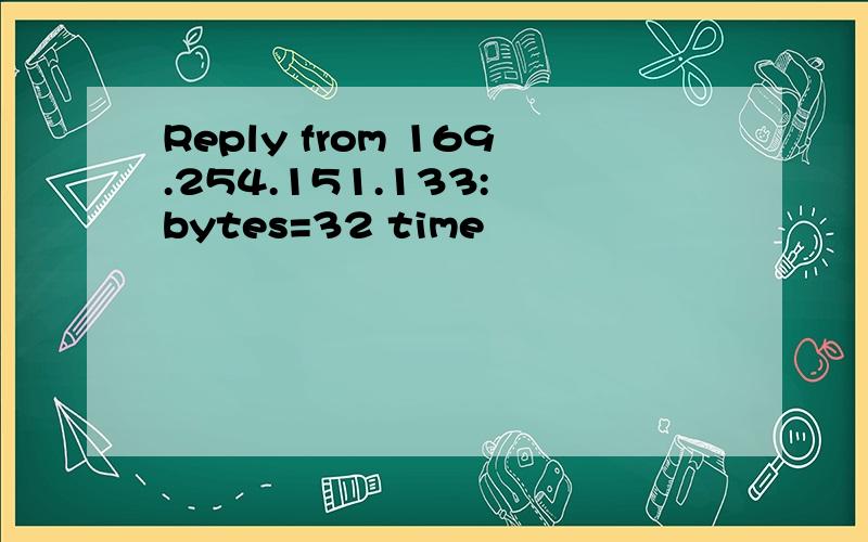Reply from 169.254.151.133: bytes=32 time