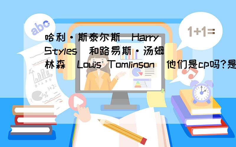 哈利·斯泰尔斯(Harry Styles)和路易斯·汤姆林森(Louis Tomlinson)他们是cp吗?是的话叫什么?