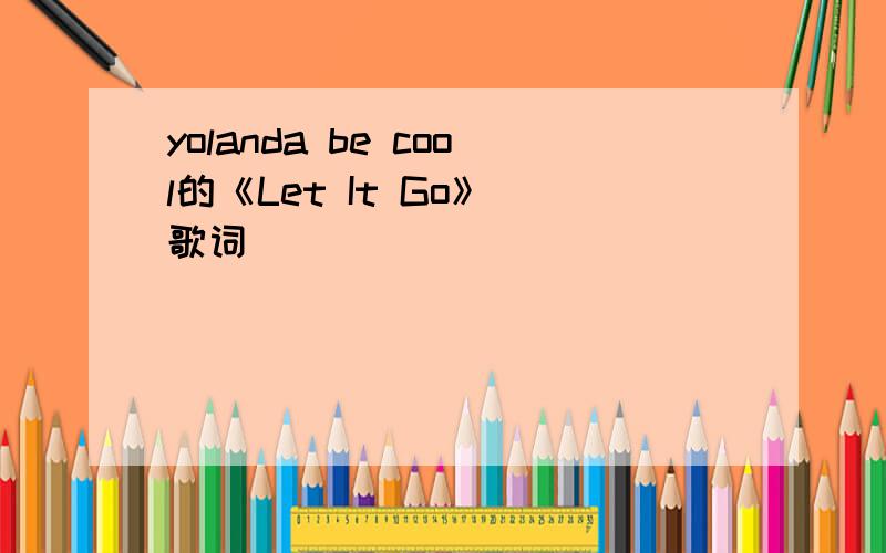 yolanda be cool的《Let It Go》 歌词