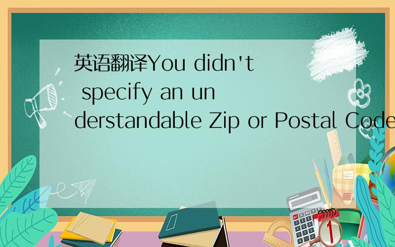 英语翻译You didn't specify an understandable Zip or Postal Code for China(Please verify that you have selected the correct Country.)