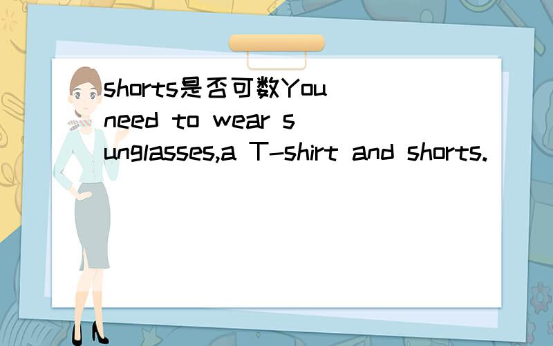 shorts是否可数You need to wear sunglasses,a T-shirt and shorts.