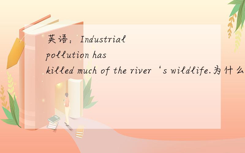 英语：Industrial pollution has killed much of the river‘s wildlife.为什么要用much of?