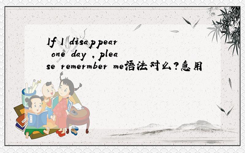 If I disappear one day ,please remermber me语法对么?急用