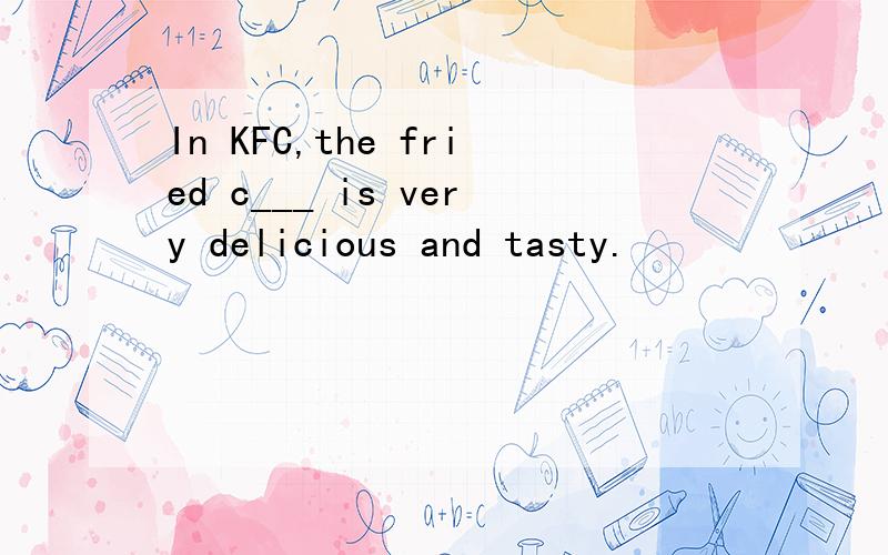 In KFC,the fried c___ is very delicious and tasty.