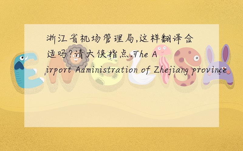 浙江省机场管理局,这样翻译合适吗?请大侠指点.The Airport Administration of Zhejiang province