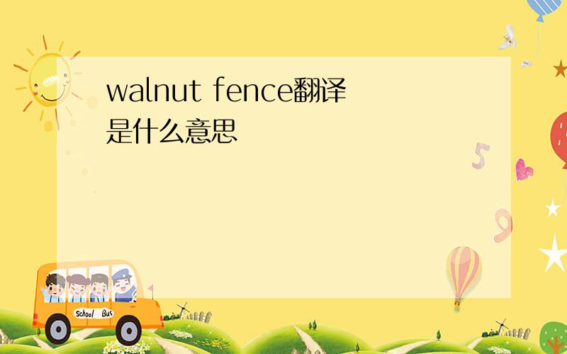 walnut fence翻译是什么意思