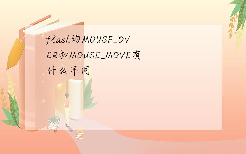 flash的MOUSE_OVER和MOUSE_MOVE有什么不同