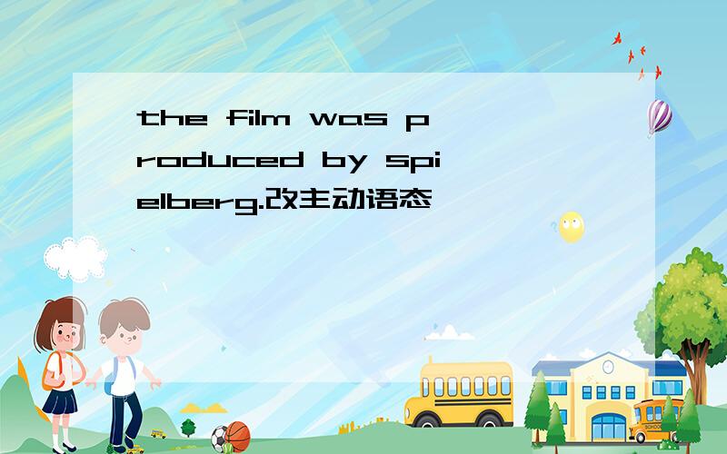 the film was produced by spielberg.改主动语态