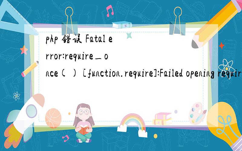 php 错误 Fatal error:require_once() [function.require]:Failed opening requiredFatal error:require_once() [function.require]:Failed opening required 'Cache/Lite.php' 这个是什么原因?