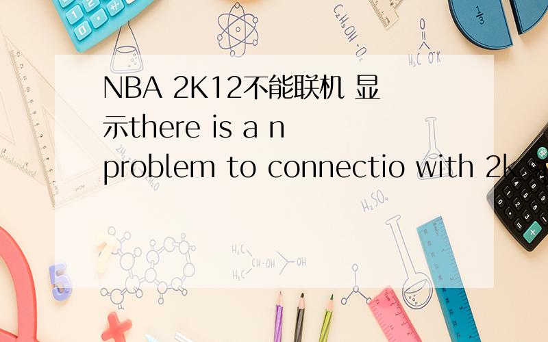 NBA 2K12不能联机 显示there is a n problem to connectio with 2k sport servers