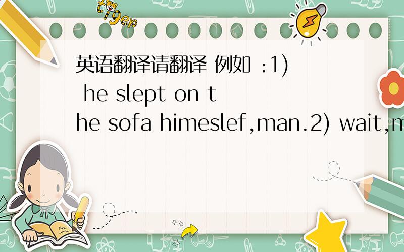 英语翻译请翻译 例如 :1) he slept on the sofa himeslef,man.2) wait,man he slept on the sofa himeslef,man.这两句都是一个男人跟一个女孩子说的很多时候 说完一句话加man是什麼意思?称人家是old man 应该怎翻译