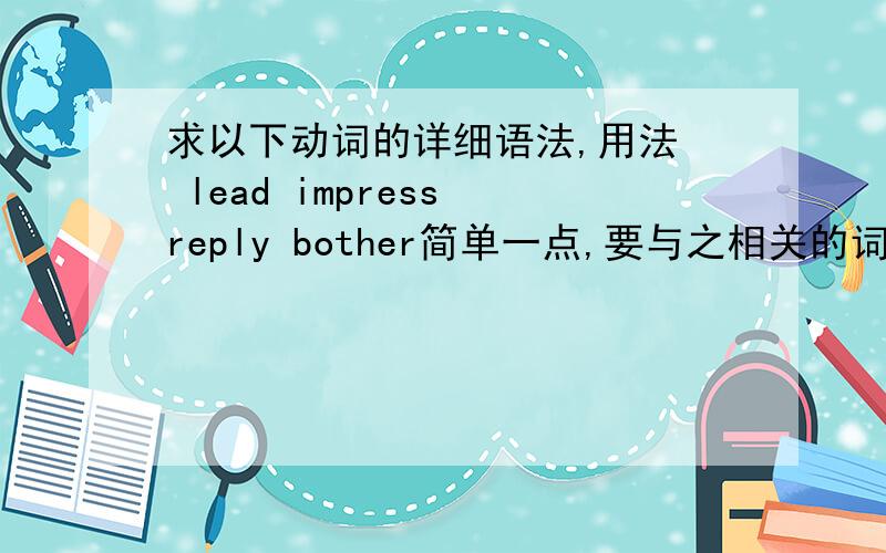 求以下动词的详细语法,用法  lead impress reply bother简单一点,要与之相关的词组