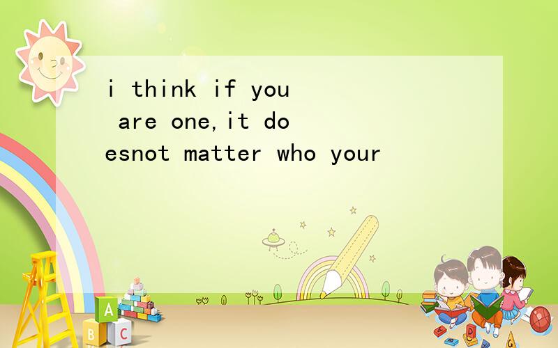 i think if you are one,it doesnot matter who your