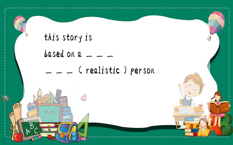 this story is based on a ______(realistic)person