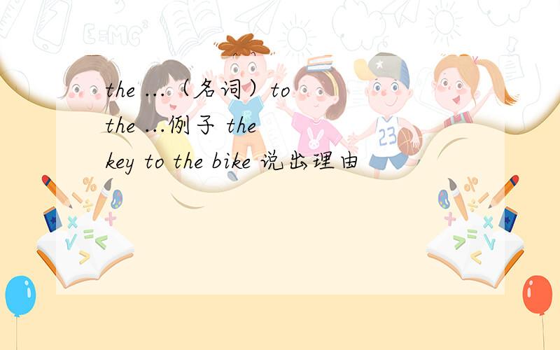 the ...（名词）to the ...例子 the key to the bike 说出理由