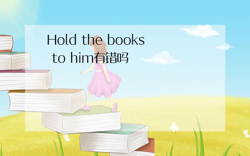 Hold the books to him有错吗
