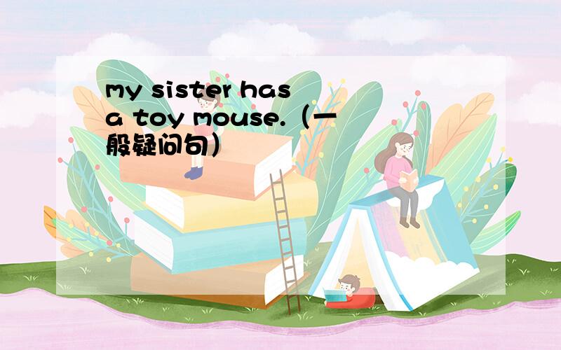 my sister has a toy mouse.（一般疑问句）