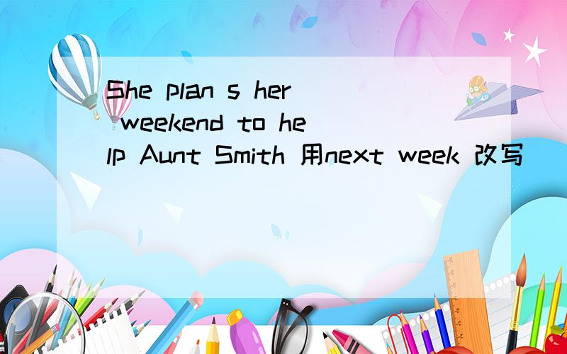 She plan s her weekend to help Aunt Smith 用next week 改写
