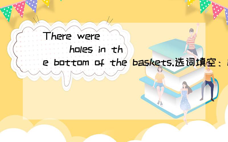 There were _____ holes in the bottom of the baskets.选词填空：into丶get丶want丶side丶play丶a丶throw丶member丶have丶no