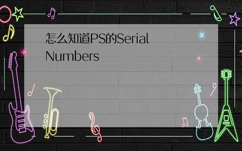 怎么知道PS的Serial Numbers