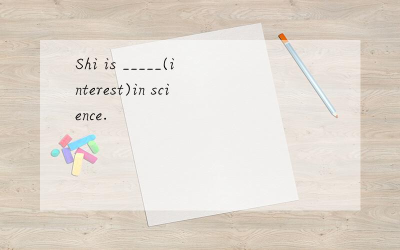 Shi is _____(interest)in science.