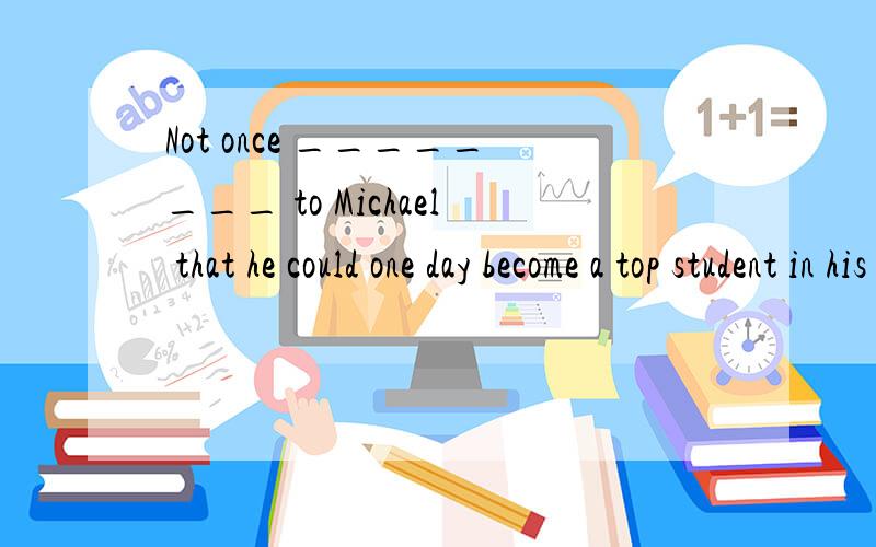 Not once ________ to Michael that he could one day become a top student in his class.A.occurred it B.it did occur C.it occurred D.did it occur