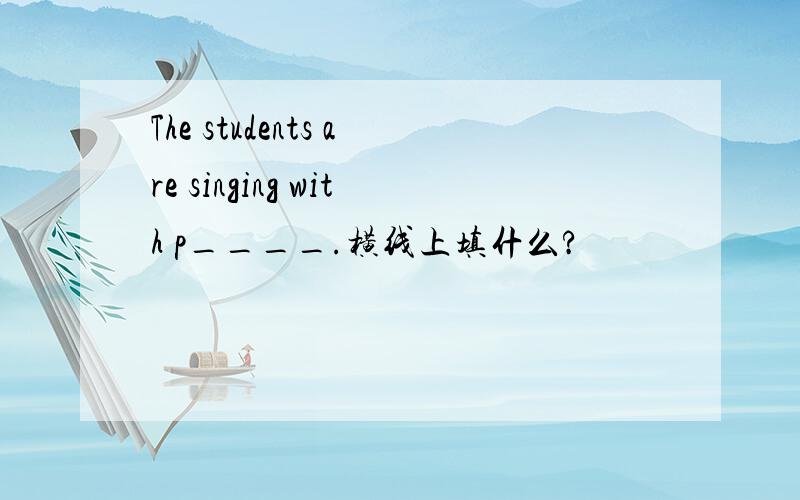 The students are singing with p____.横线上填什么?