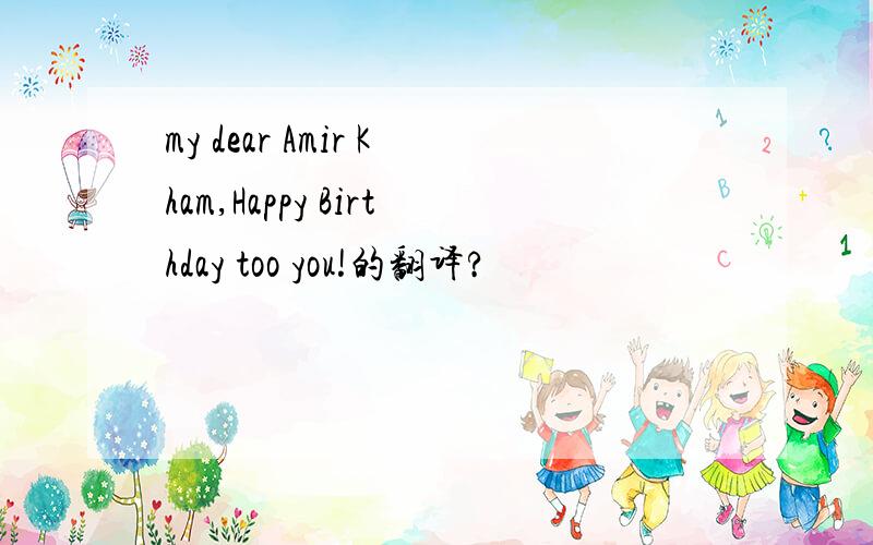 my dear Amir Kham,Happy Birthday too you!的翻译?