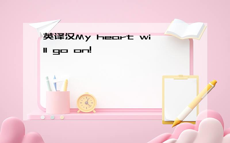 英译汉My heart will go on!