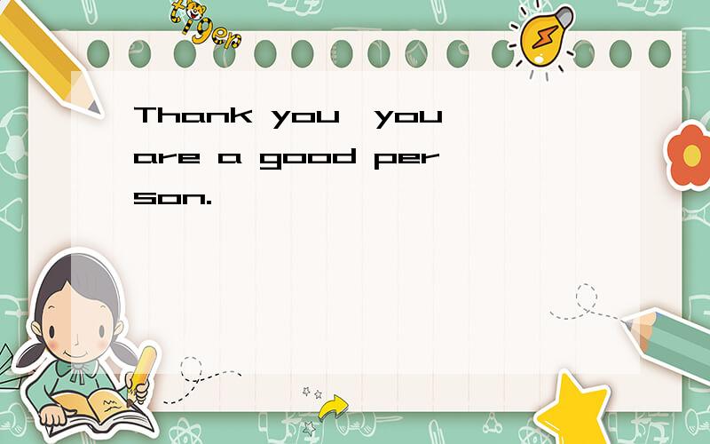Thank you,you are a good person.