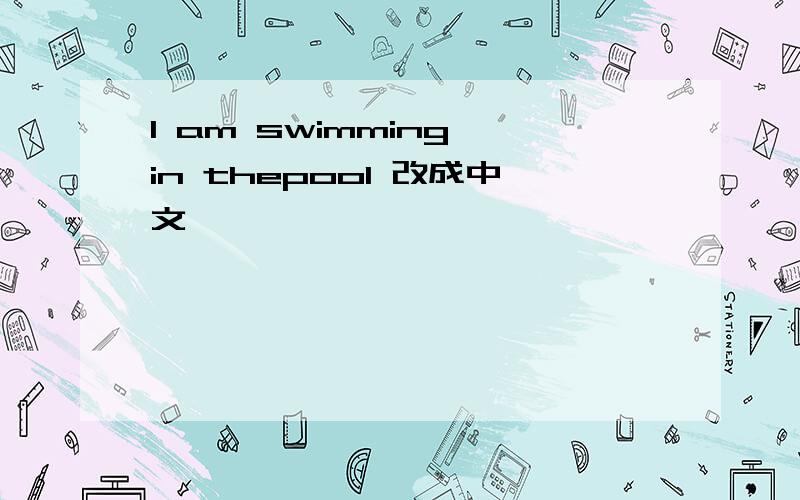I am swimming in thepool 改成中文