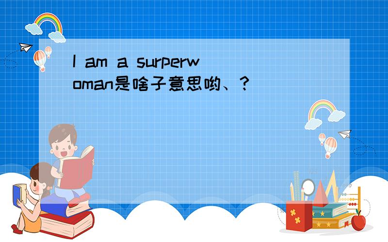 I am a surperwoman是啥子意思哟、?