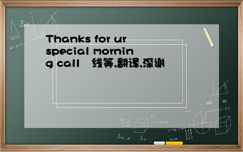 Thanks for ur special morning call☀线等,翻译,深谢