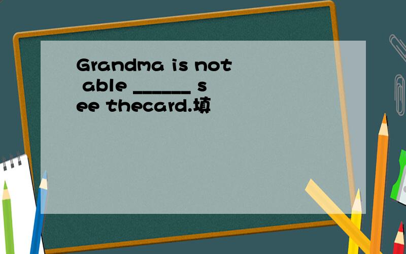 Grandma is not able ______ see thecard.填