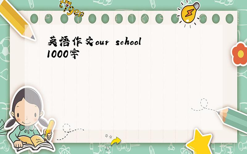 英语作文our school1000字