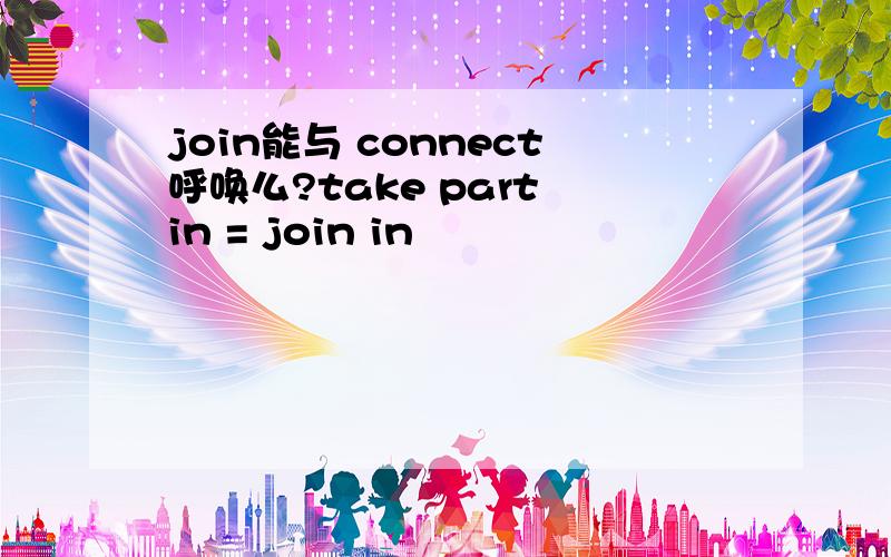 join能与 connect呼唤么?take part in = join in
