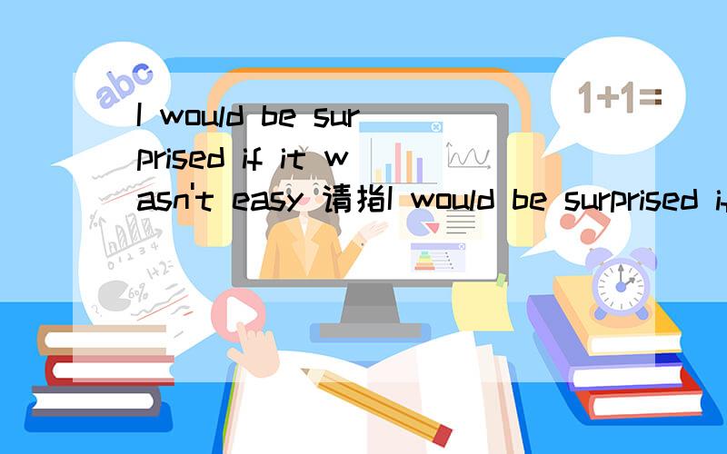 I would be surprised if it wasn't easy 请指I would be surprised if it wasn't easy