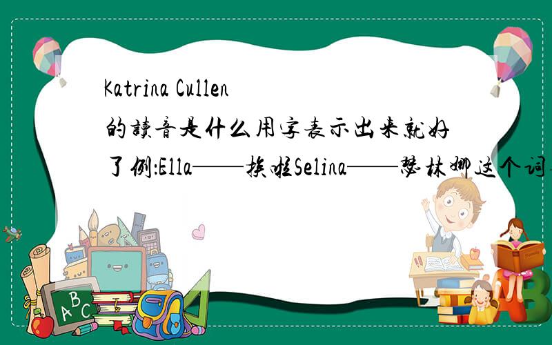 Katrina Cullen的读音是什么用字表示出来就好了例：Ella——挨啦Selina——瑟林娜这个词要是有实际意义的话,