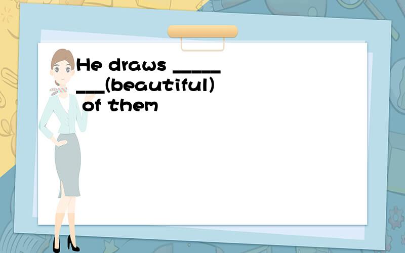 He draws ________(beautiful) of them