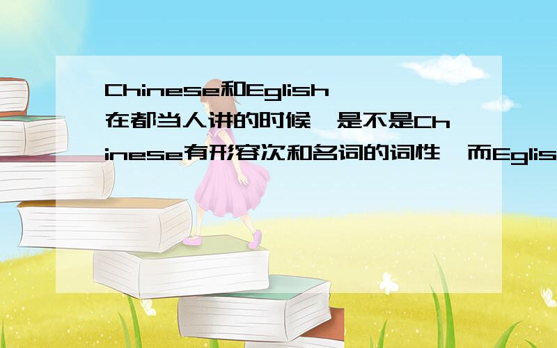 Chinese和Eglish在都当人讲的时候,是不是Chinese有形容次和名词的词性,而Eglish只有形容词的词性,