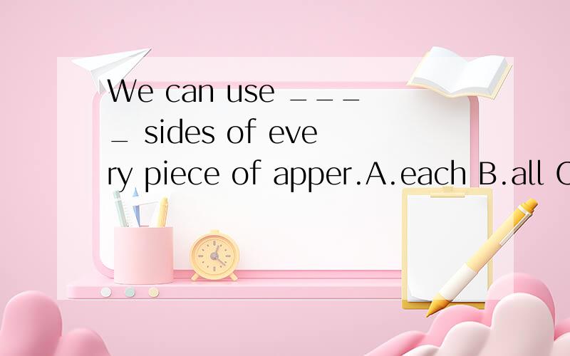 We can use ____ sides of every piece of apper.A.each B.all C.both D.every