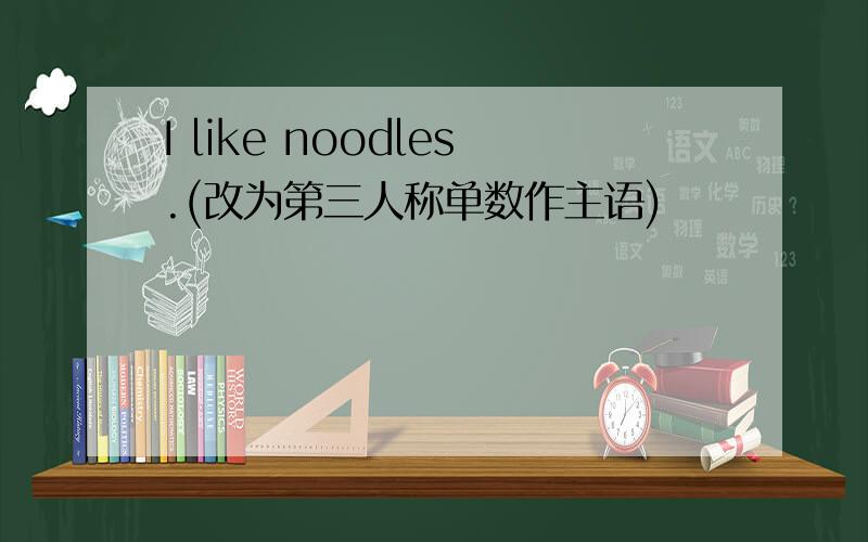 I like noodles.(改为第三人称单数作主语)