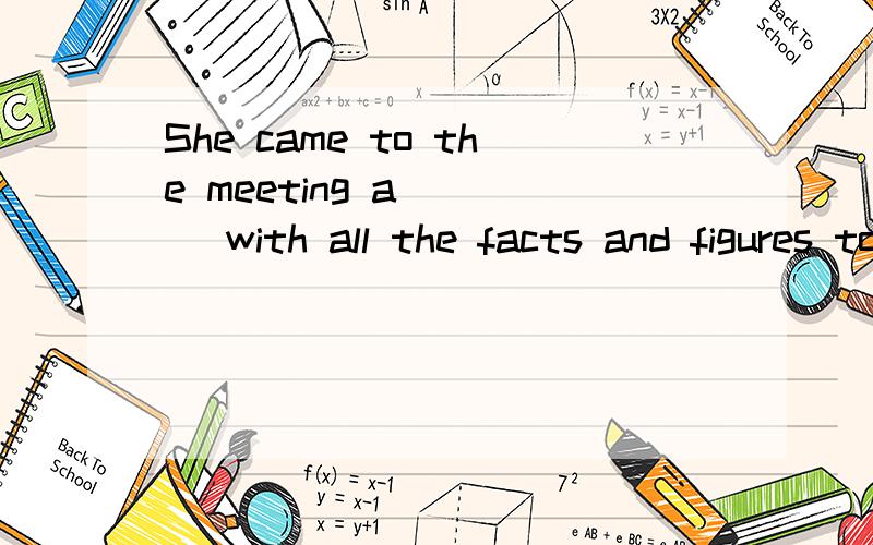 She came to the meeting a____ with all the facts and figures to prove us wrong.