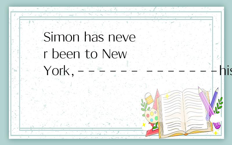 Simon has never been to New York,------ -------his parents 英文翻译