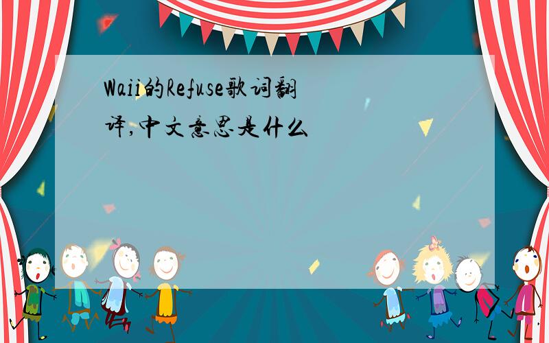 Waii的Refuse歌词翻译,中文意思是什么