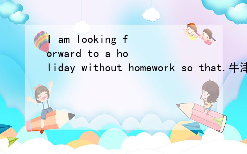 I am looking forward to a holiday without homework so that.牛津英语9A Unit3的阅读翻译