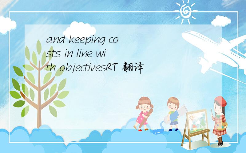 and keeping costs in line with objectivesRT 翻译