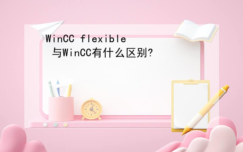WinCC flexible 与WinCC有什么区别?