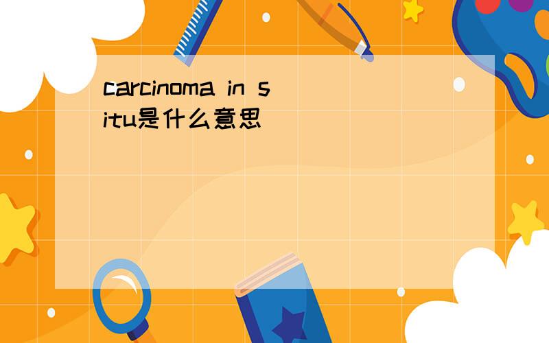 carcinoma in situ是什么意思