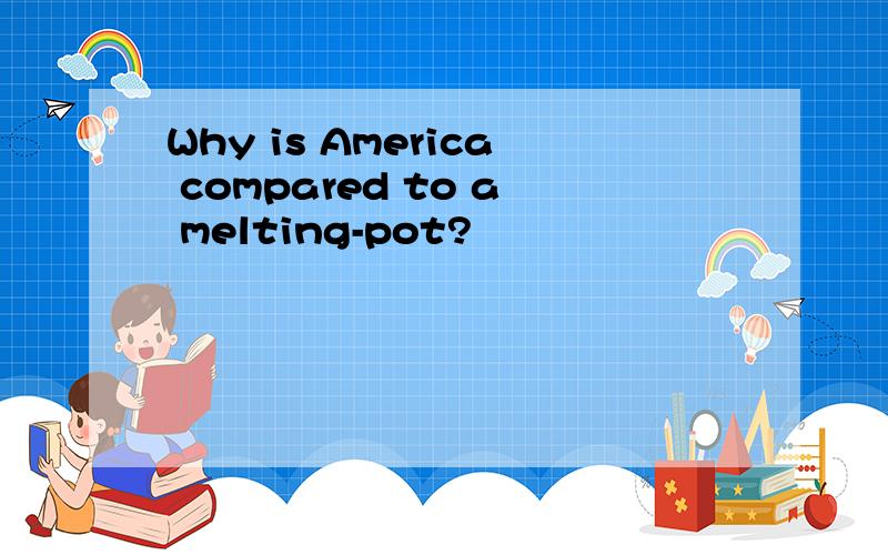 Why is America compared to a melting-pot?